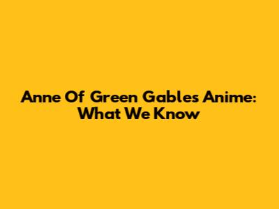 Anne Of Green Gables Anime: What We Know