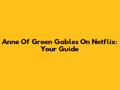 Anne Of Green Gables On Netflix: Your Guide