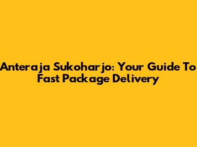 Anteraja Sukoharjo: Your Guide To Fast Package Delivery