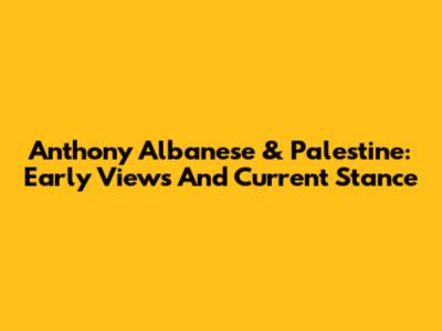 Anthony Albanese & Palestine: Early Views And Current Stance