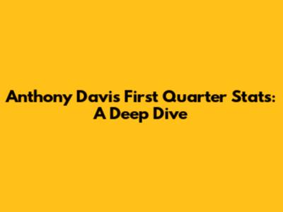 Anthony Davis' First Quarter Stats: A Deep Dive