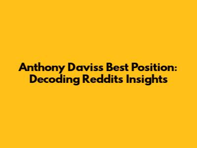 Anthony Davis's Best Position: Decoding Reddit's Insights