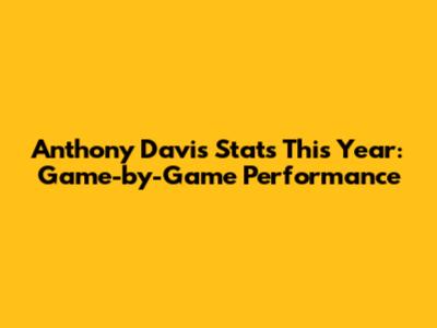 Anthony Davis Stats This Year: Game-by-Game Performance