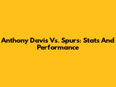 Anthony Davis Vs. Spurs: Stats And Performance
