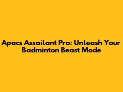 Apacs Assailant Pro: Unleash Your Badminton Beast Mode