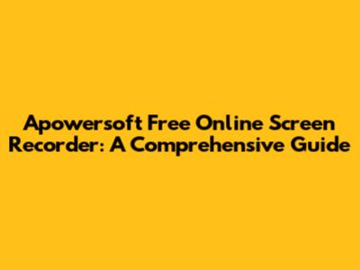 Apowersoft Free Online Screen Recorder: A Comprehensive Guide