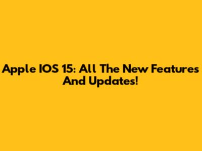 Apple IOS 15: All The New Features And Updates!