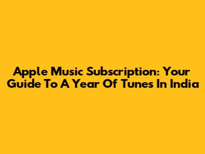 Apple Music Subscription: Your Guide To A Year Of Tunes In India
