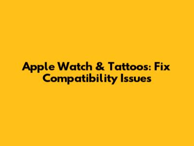 Apple Watch & Tattoos: Fix Compatibility Issues