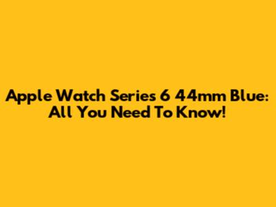 Apple Watch Series 6 44mm Blue: All You Need To Know!