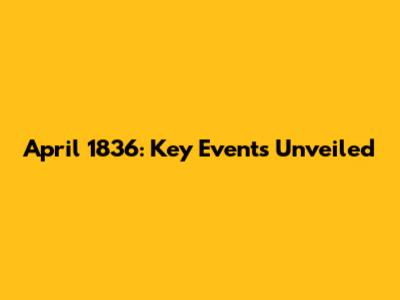 April 1836: Key Events Unveiled
