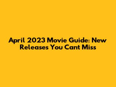 April 2023 Movie Guide: New Releases You Can't Miss