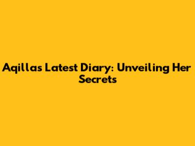 Aqilla's Latest Diary: Unveiling Her Secrets