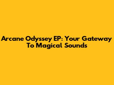 Arcane Odyssey EP: Your Gateway To Magical Sounds