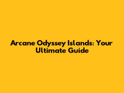 Arcane Odyssey Islands: Your Ultimate Guide