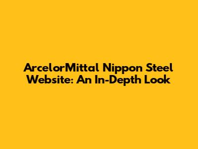 ArcelorMittal Nippon Steel Website: An In-Depth Look