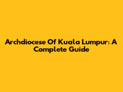 Archdiocese Of Kuala Lumpur: A Complete Guide
