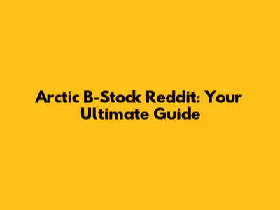 Arctic B-Stock Reddit: Your Ultimate Guide