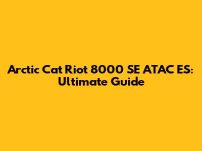 Arctic Cat Riot 8000 SE ATAC ES: Ultimate Guide