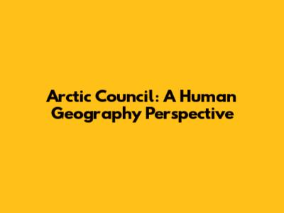 Arctic Council: A Human Geography Perspective