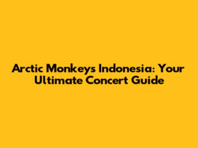 Arctic Monkeys Indonesia: Your Ultimate Concert Guide