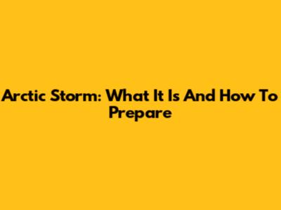 Arctic Storm: What It Is And How To Prepare
