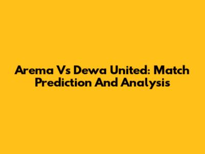 Arema Vs Dewa United: Match Prediction And Analysis