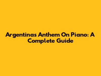 Argentina's Anthem On Piano: A Complete Guide