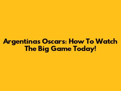 Argentina's Oscars: How To Watch The Big Game Today!