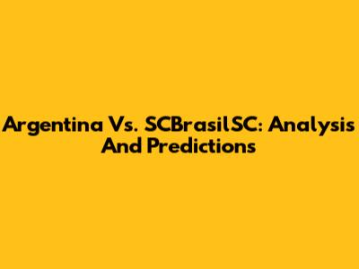 Argentina Vs. SCBrasilSC: Analysis And Predictions