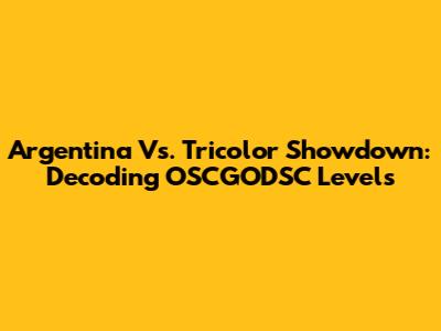 Argentina Vs. Tricolor Showdown: Decoding OSCGODSC Levels