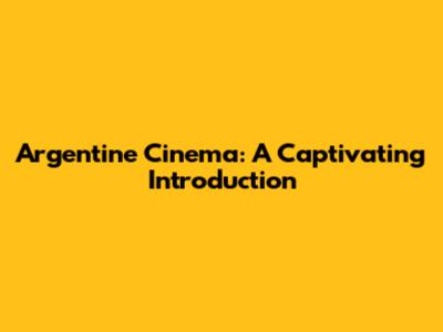 Argentine Cinema: A Captivating Introduction