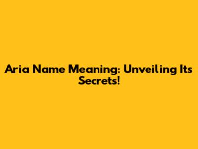 Aria Name Meaning: Unveiling Its Secrets!