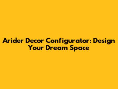 Arider Decor Configurator: Design Your Dream Space