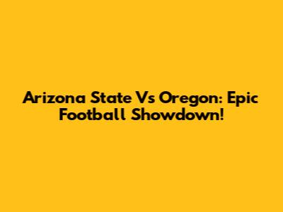 Arizona State Vs Oregon: Epic Football Showdown!