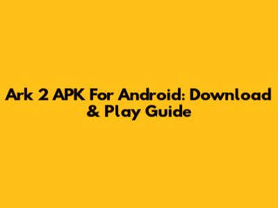 Ark 2 APK For Android: Download & Play Guide