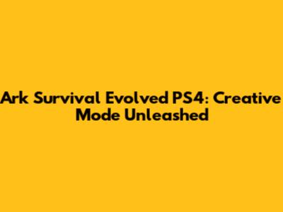 Ark Survival Evolved PS4: Creative Mode Unleashed