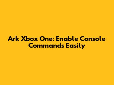 Ark Xbox One: Enable Console Commands Easily
