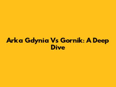 Arka Gdynia Vs Gornik: A Deep Dive