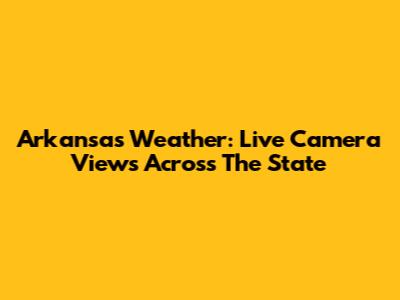 Arkansas Weather: Live Camera Views Across The State