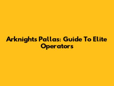 Arknights Pallas: Guide To Elite Operators