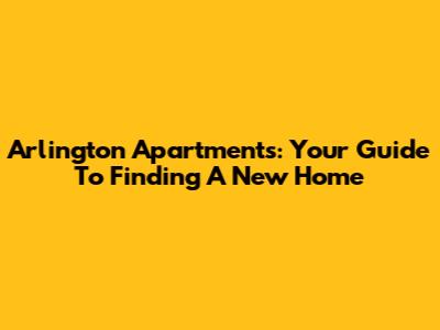 Arlington Apartments: Your Guide To Finding A New Home