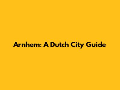 Arnhem: A Dutch City Guide