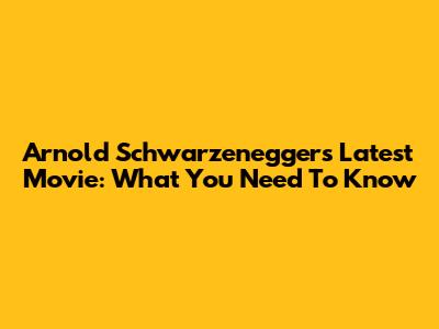 Arnold Schwarzenegger's Latest Movie: What You Need To Know