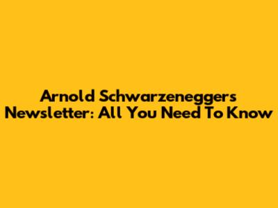 Arnold Schwarzenegger's Newsletter: All You Need To Know