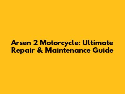 Arsen 2 Motorcycle: Ultimate Repair & Maintenance Guide