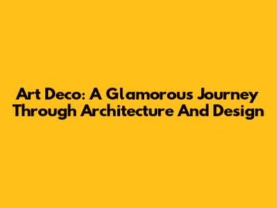 Art Deco: A Glamorous Journey Through Architecture And Design