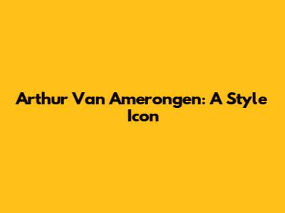 Arthur Van Amerongen: A Style Icon