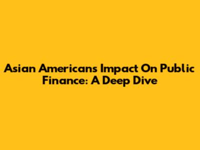 Asian Americans' Impact On Public Finance: A Deep Dive