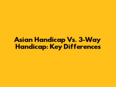 Asian Handicap Vs. 3-Way Handicap: Key Differences